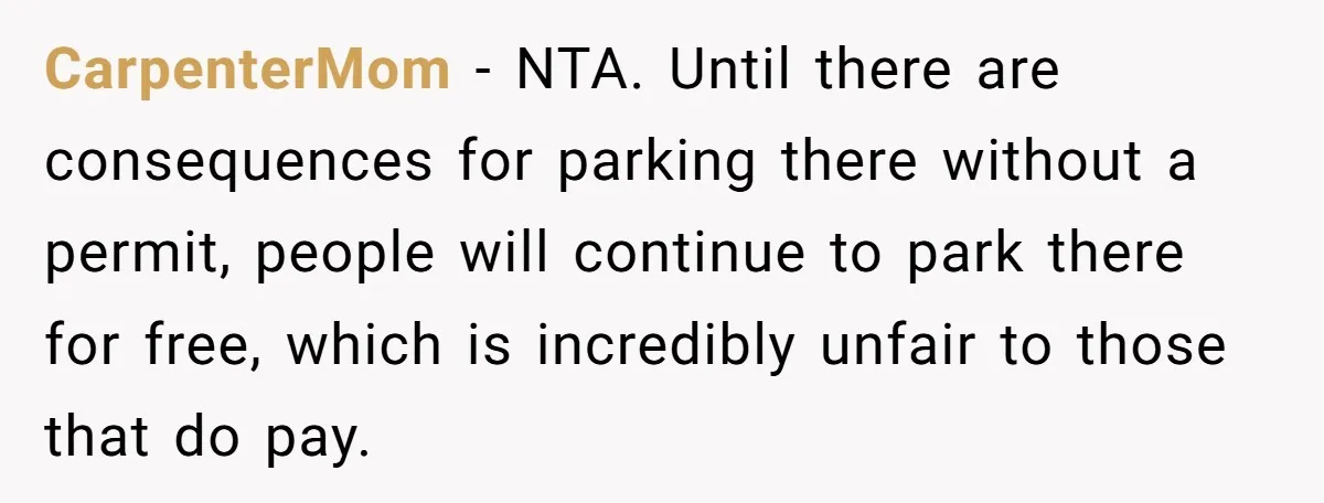 CarpenterMom − NTA. Until there are consequences for parking there without a permit, people will continue to park there for free, which is incredibly unfair to those that do pay.