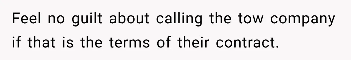 Feel no guilt about calling the tow company if that is the terms of their contract.