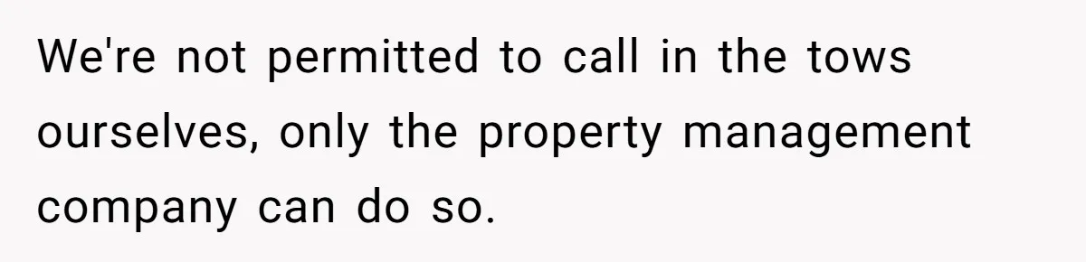 We're not permitted to call in the tows ourselves, only the property management company can do so.