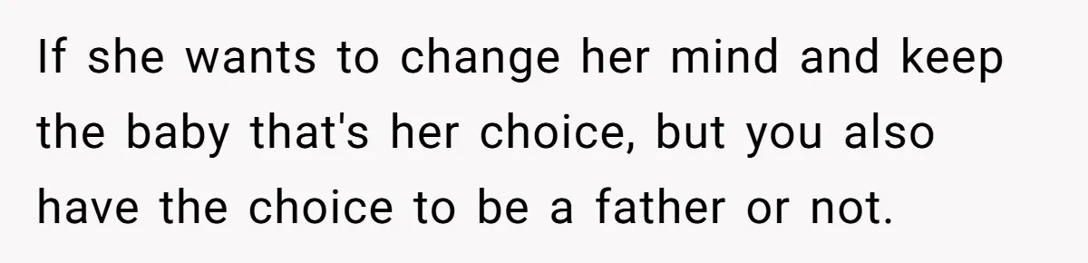 If she wants to change her mind and keep the baby that's her choice, but you also have the choice to be a father or not.