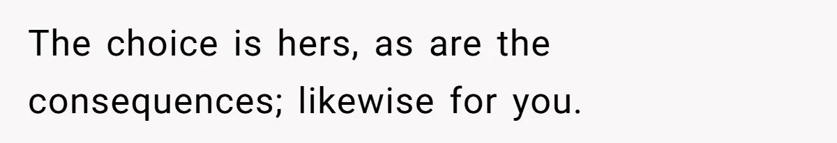 The choice is hers, as are the consequences; likewise for you.