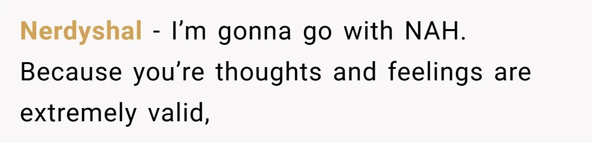 Nerdyshal − I’m gonna go with NAH. Because you’re thoughts and feelings are extremely valid,