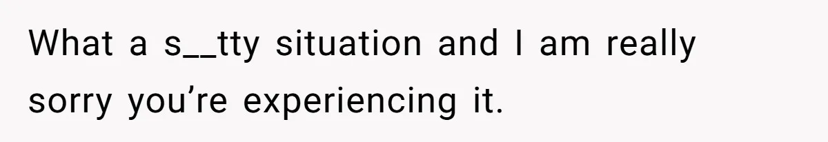 What a s__tty situation and I am really sorry you’re experiencing it.