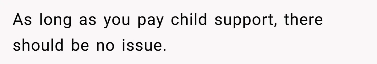 As long as you pay child support, there should be no issue.
