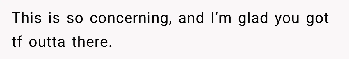 This is so concerning, and I’m glad you got tf outta there.