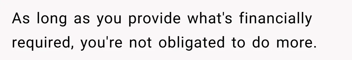 As long as you provide what's financially required, you're not obligated to do more.