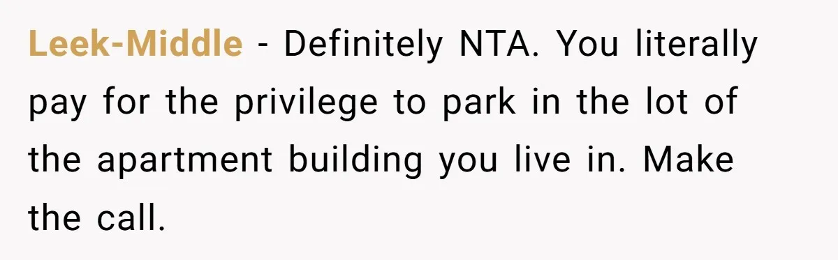 Leek-Middle − Definitely NTA. You literally pay for the privilege to park in the lot of the apartment building you live in. Make the call.