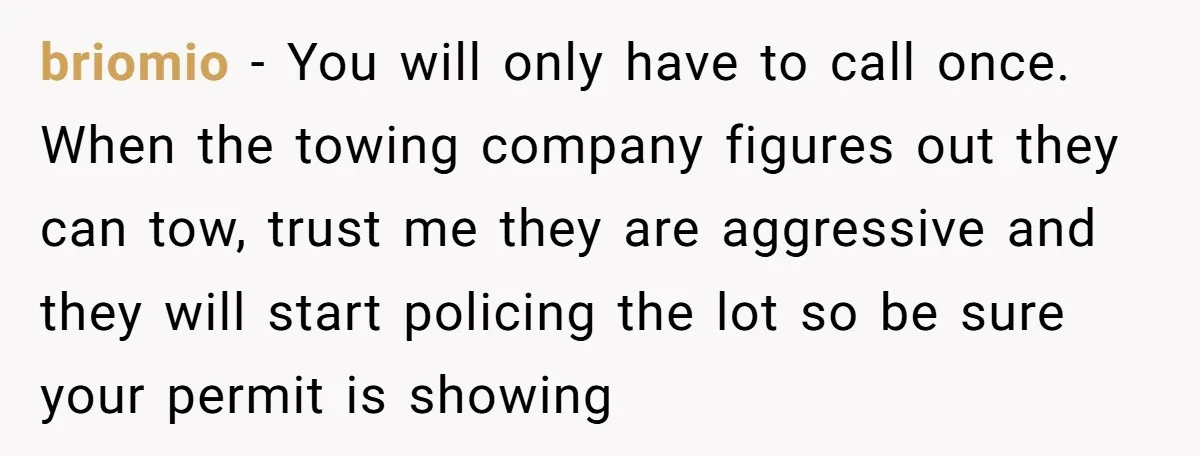 briomio − You will only have to call once. When the towing company figures out they can tow, trust me they are aggressive and they will start policing the lot...