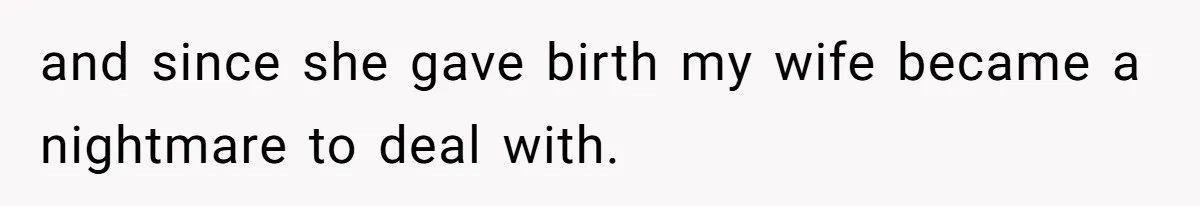 and since she gave birth my wife became a nightmare to deal with.