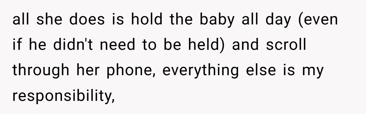 all she does is hold the baby all day (even if he didn't need to be held) and scroll through her phone, everything else is my responsibility,
