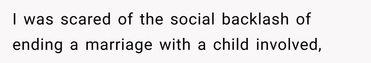 I was scared of the social backlash of ending a marriage with a child involved,