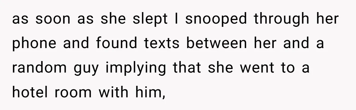 as soon as she slept I snooped through her phone and found texts between her and a random guy implying that she went to a hotel room with him,