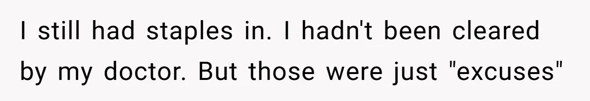 I still had staples in. I hadn't been cleared by my doctor. But those were just "excuses"