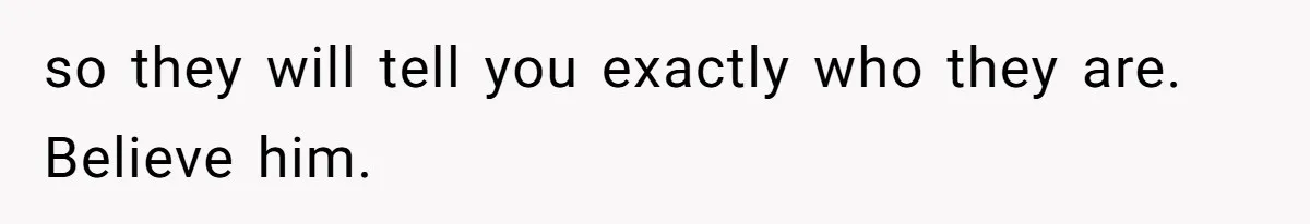 so they will tell you exactly who they are. Believe him.