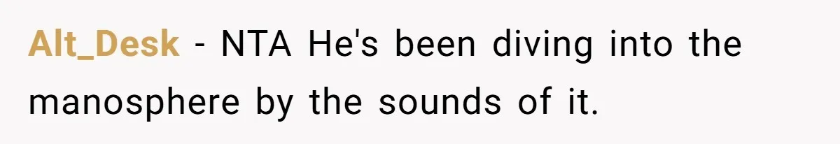 Alt_Desk − NTA He's been diving into the manosphere by the sounds of it.