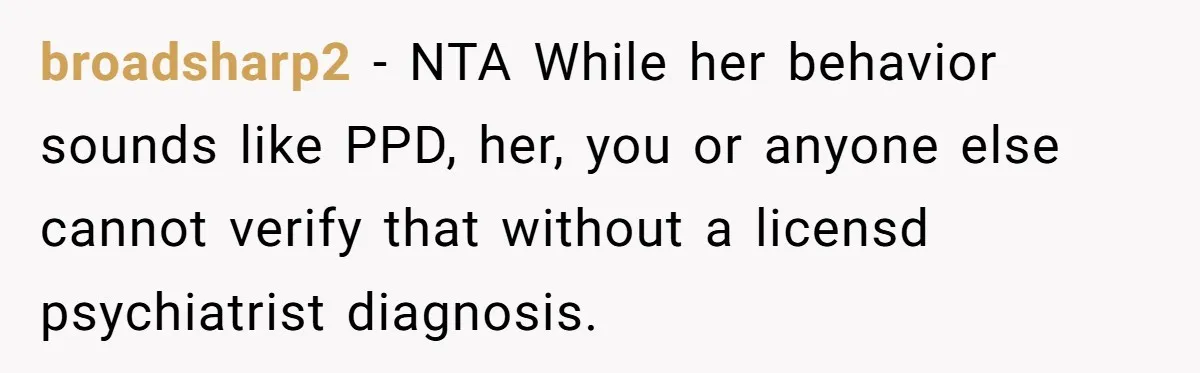 broadsharp2 − NTA While her behavior sounds like PPD, her, you or anyone else cannot verify that without a licensd psychiatrist diagnosis.