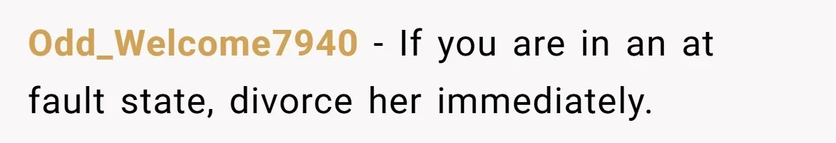 Odd_Welcome7940 − If you are in an at fault state, divorce her immediately.