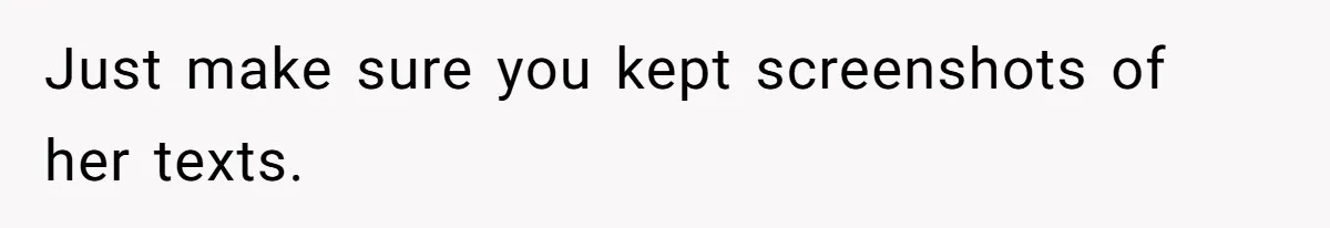 Just make sure you kept screenshots of her texts.