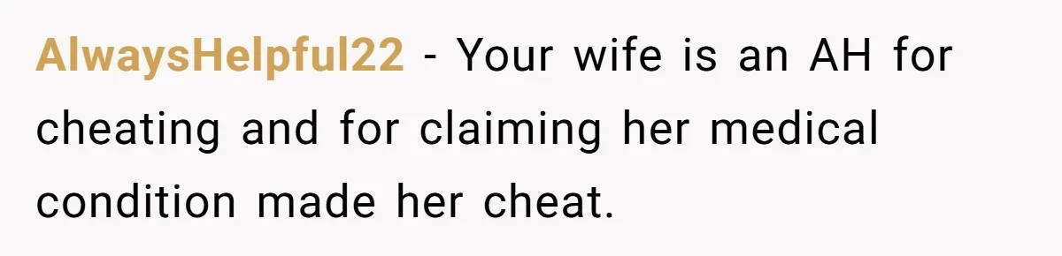 AlwaysHelpful22 − Your wife is an AH for cheating and for claiming her medical condition made her cheat.