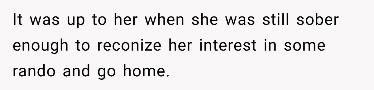 It was up to her when she was still sober enough to reconize her interest in some rando and go home.