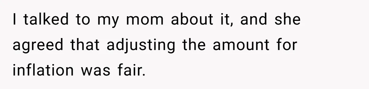 I talked to my mom about it, and she agreed that adjusting the amount for inflation was fair.