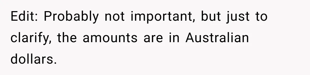 Edit: Probably not important, but just to clarify, the amounts are in Australian dollars.