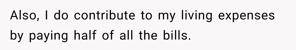 Also, I do contribute to my living expenses by paying half of all the bills.