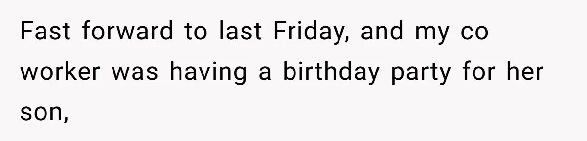 Fast forward to last Friday, and my co worker was having a birthday party for her son,