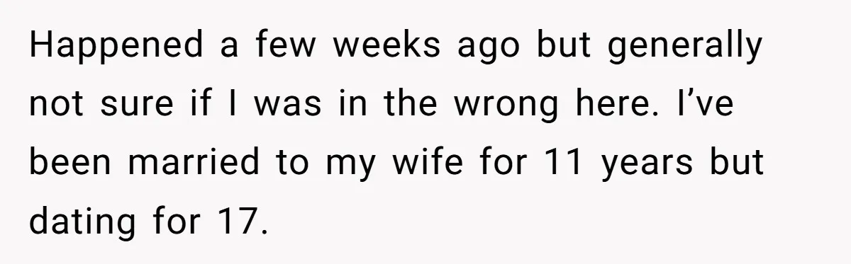 Happened a few weeks ago but generally not sure if I was in the wrong here. I’ve been married to my wife for 11 years but dating for 17.