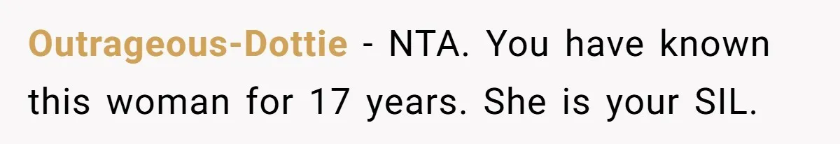 Outrageous-Dottie − NTA. You have known this woman for 17 years. She is your SIL.