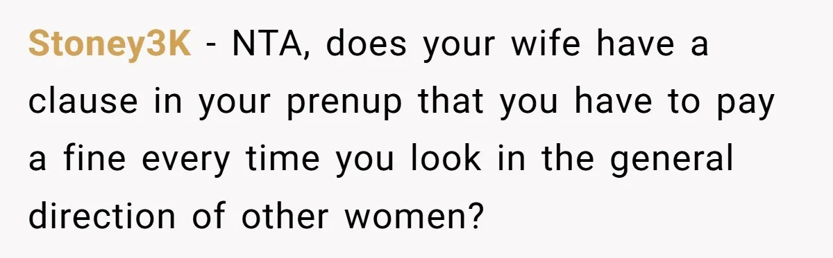 Stoney3K − NTA, does your wife have a clause in your prenup that you have to pay a fine every time you look in the general direction of other women?