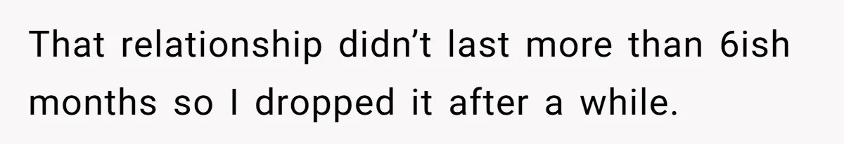 That relationship didn’t last more than 6ish months so I dropped it after a while.