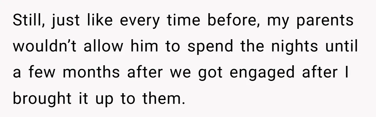 Still, just like every time before, my parents wouldn’t allow him to spend the nights until a few months after we got engaged after I brought it up to them.