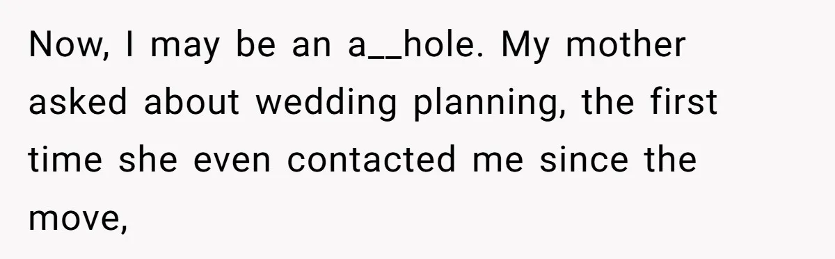 Now, I may be an a__hole. My mother asked about wedding planning, the first time she even contacted me since the move,