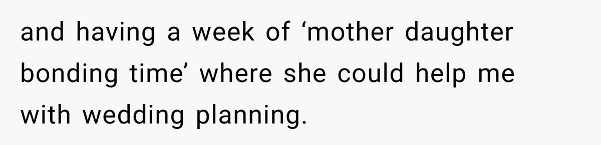 and having a week of ‘mother daughter bonding time’ where she could help me with wedding planning.