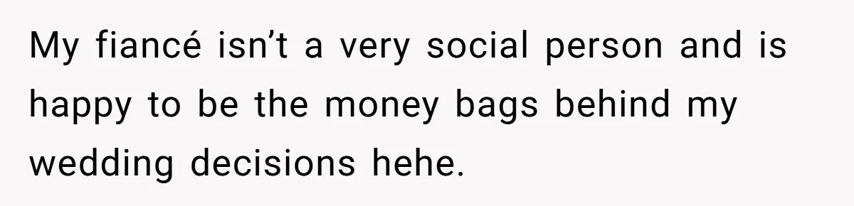 My fiancé isn’t a very social person and is happy to be the money bags behind my wedding decisions hehe.