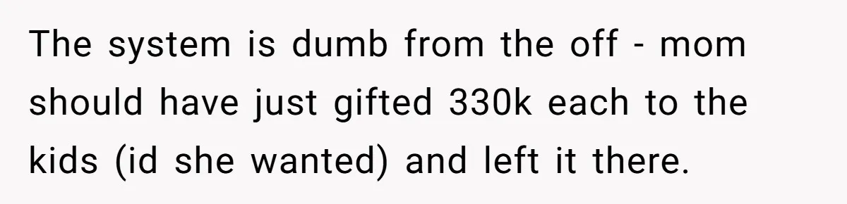 The system is dumb from the off - mom should have just gifted 330k each to the kids (id she wanted) and left it there.