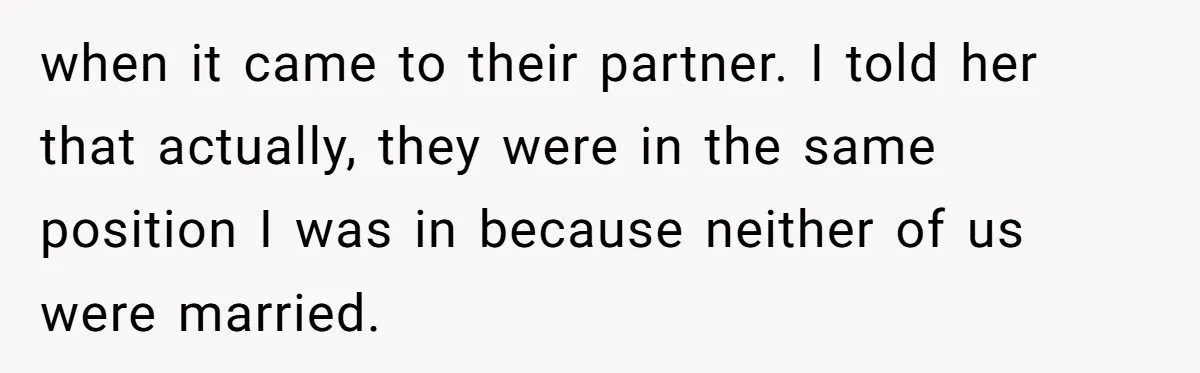 when it came to their partner. I told her that actually, they were in the same position I was in because neither of us were married.