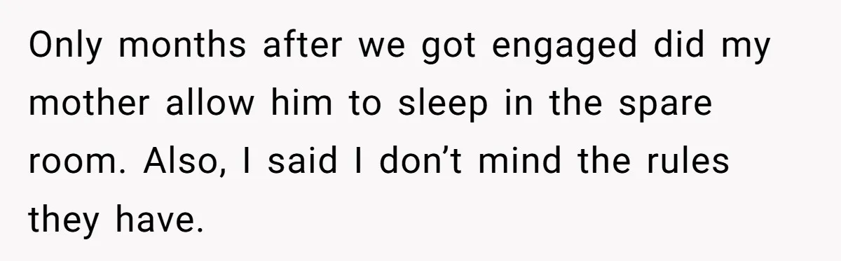 Only months after we got engaged did my mother allow him to sleep in the spare room. Also, I said I don’t mind the rules they have.