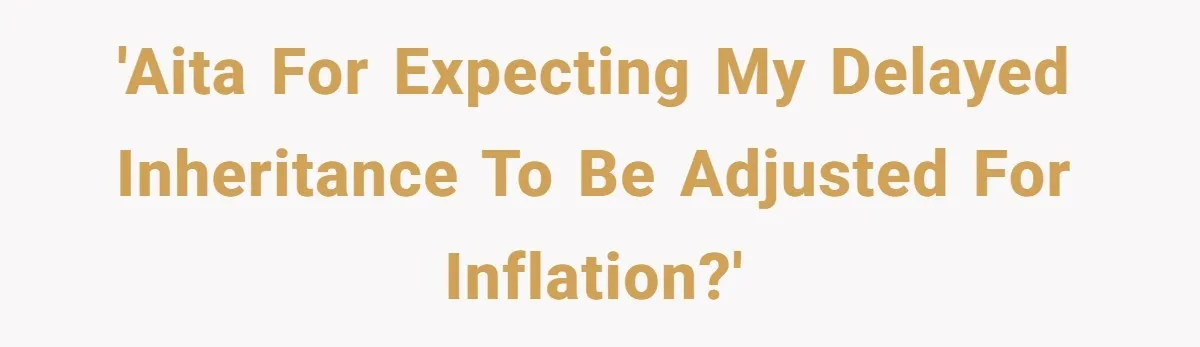'AITA for expecting my delayed inheritance to be adjusted for inflation?'