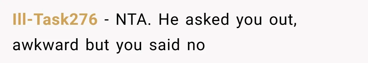 Ill-Task276 − NTA. He asked you out, awkward but you said no