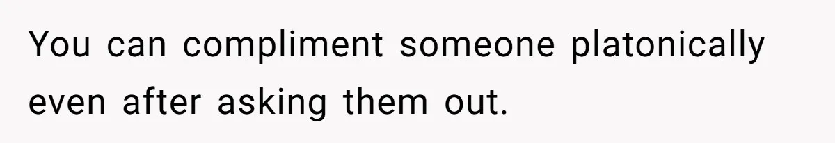 You can compliment someone platonically even after asking them out.