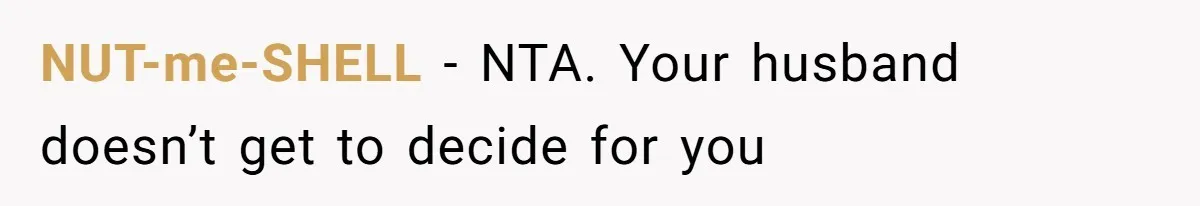 NUT-me-SHELL − NTA. Your husband doesn’t get to decide for you