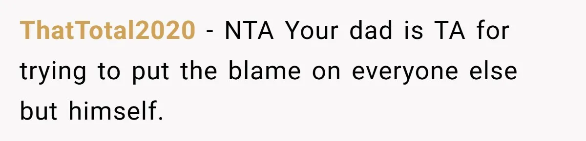 ThatTotal2020 − NTA Your dad is TA for trying to put the blame on everyone else but himself.