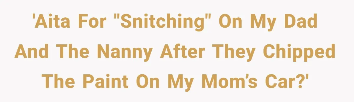 'AITA for "snitching" on my dad and the nanny after they chipped the paint on my mom’s car?'