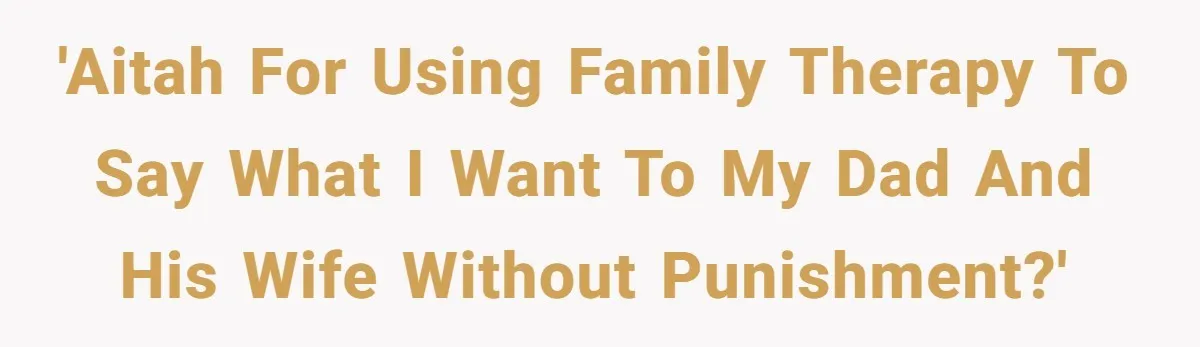 'AITAH for using family therapy to say what I want to my dad and his wife without punishment?'
