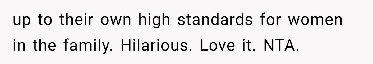 up to their own high standards for women in the family. Hilarious. Love it. NTA.