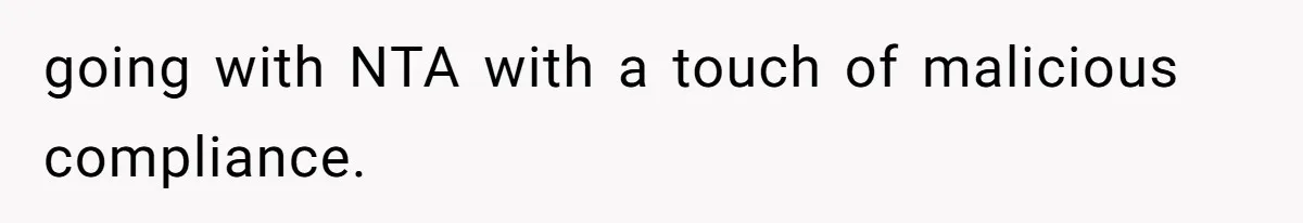 going with NTA with a touch of malicious compliance.