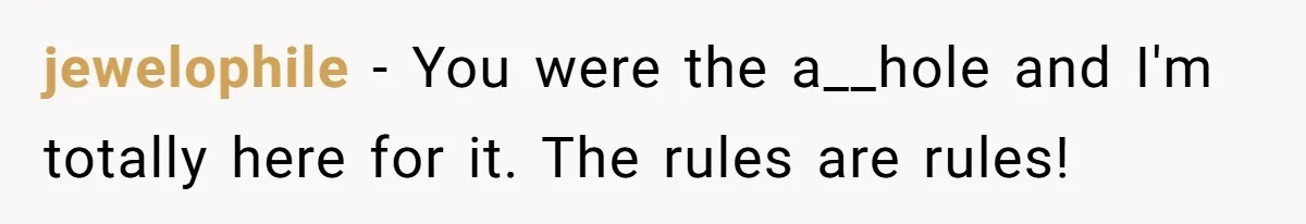 jewelophile − You were the a__hole and I'm totally here for it. The rules are rules!