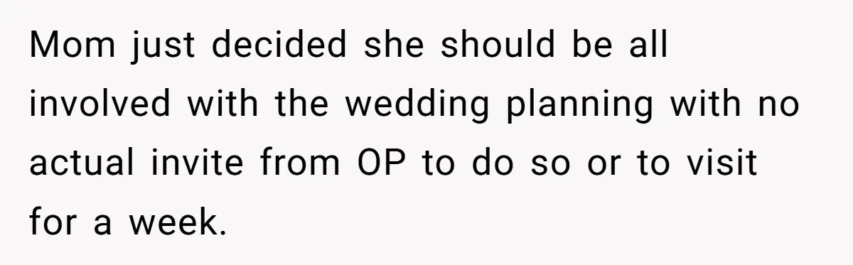 Mom just decided she should be all involved with the wedding planning with no actual invite from OP to do so or to visit for a week.